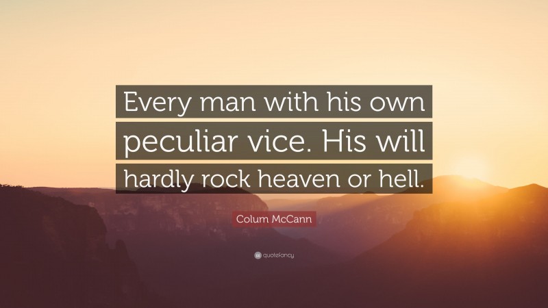 Colum McCann Quote: “Every man with his own peculiar vice. His will hardly rock heaven or hell.”