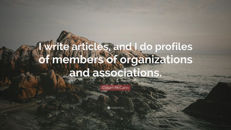 Colum McCann Quote: “I write articles, and I do profiles of members of organizations and associations.”