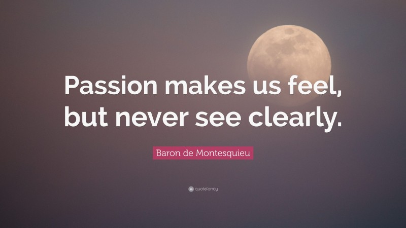 Baron de Montesquieu Quote: “Passion makes us feel, but never see clearly.”