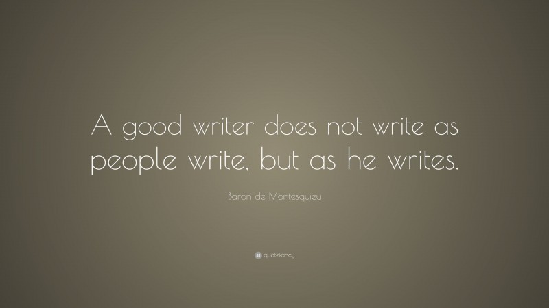 Baron de Montesquieu Quote: “A good writer does not write as people write, but as he writes.”