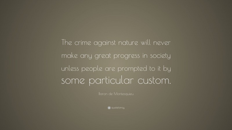 Baron de Montesquieu Quote: “The crime against nature will never make any great progress in society unless people are prompted to it by some particular custom.”
