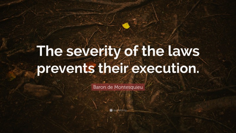 Baron de Montesquieu Quote: “The severity of the laws prevents their execution.”