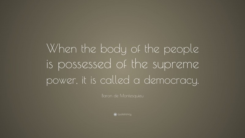 Baron de Montesquieu Quote: “When the body of the people is possessed of the supreme power, it is called a democracy.”