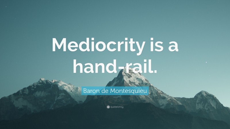 Baron de Montesquieu Quote: “Mediocrity is a hand-rail.”
