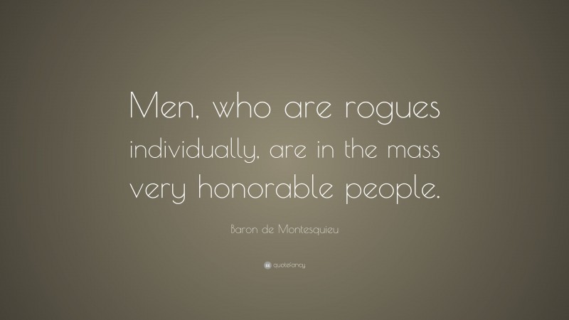 Baron de Montesquieu Quote: “Men, who are rogues individually, are in the mass very honorable people.”