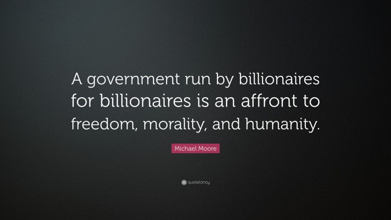 Michael Moore Quote: “A government run by billionaires for billionaires is an affront to freedom, morality, and humanity.”