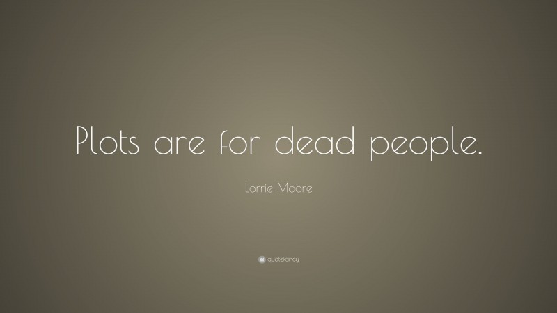Lorrie Moore Quote: “Plots are for dead people.”