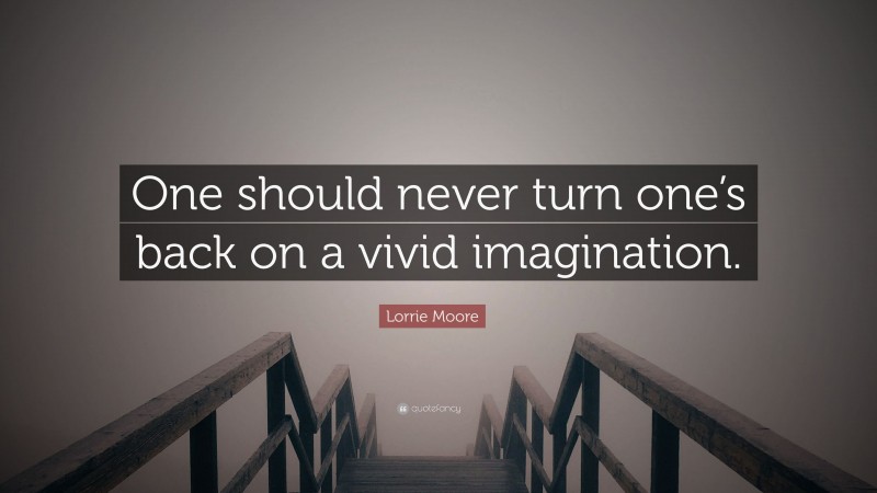 Lorrie Moore Quote: “One should never turn one’s back on a vivid imagination.”