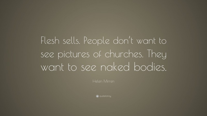 Helen Mirren Quote: “Flesh sells. People don’t want to see pictures of churches. They want to see naked bodies.”