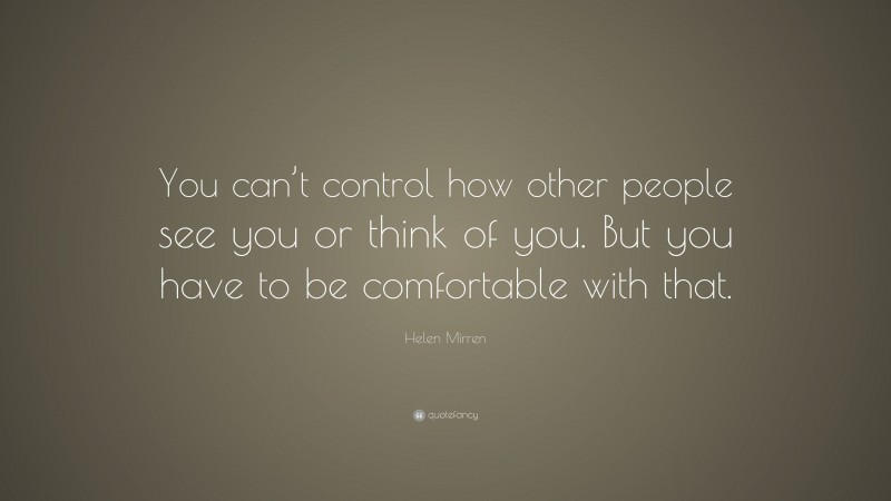 Helen Mirren Quote: “You can’t control how other people see you or think of you. But you have to be comfortable with that.”