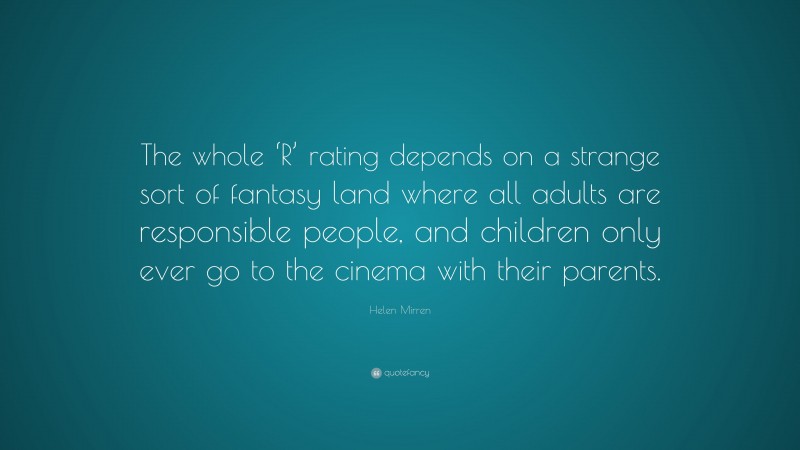 Helen Mirren Quote: “The whole ‘R’ rating depends on a strange sort of fantasy land where all adults are responsible people, and children only ever go to the cinema with their parents.”