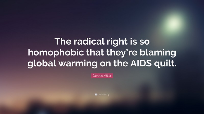 Dennis Miller Quote: “The radical right is so homophobic that they’re blaming global warming on the AIDS quilt.”