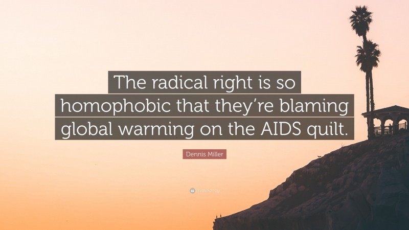 Dennis Miller Quote: “The radical right is so homophobic that they’re blaming global warming on the AIDS quilt.”