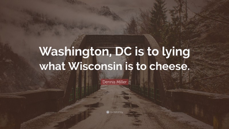 Dennis Miller Quote: “Washington, DC is to lying what Wisconsin is to cheese.”