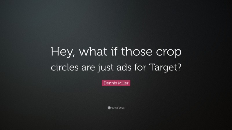 Dennis Miller Quote: “Hey, what if those crop circles are just ads for Target?”