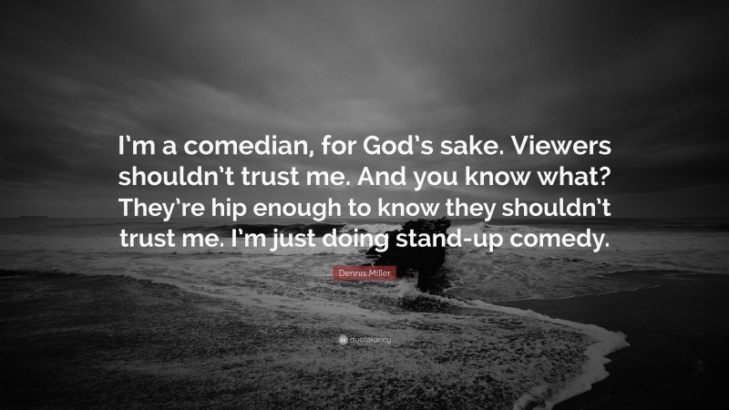 Dennis Miller Quote: “I’m a comedian, for God’s sake. Viewers shouldn’t trust me. And you know what? They’re hip enough to know they shouldn’t trust me. I’m just doing stand-up comedy.”