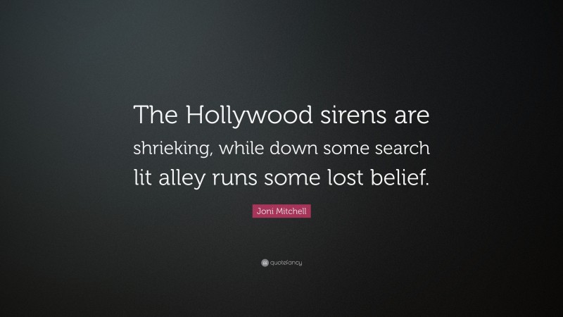 Joni Mitchell Quote: “The Hollywood sirens are shrieking, while down some search lit alley runs some lost belief.”