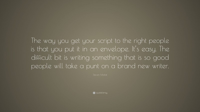 Steven Moffat Quote: “The way you get your script to the right people is that you put it in an envelope. It’s easy. The difficult bit is writing something that is so good people will take a punt on a brand new writer.”