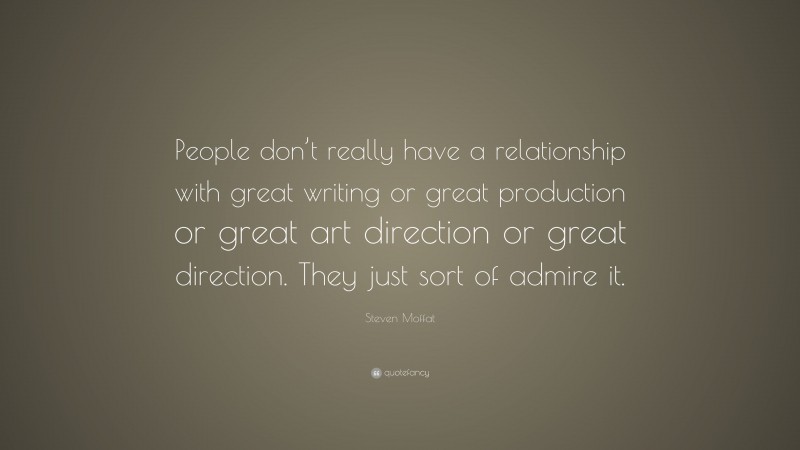 Steven Moffat Quote: “People don’t really have a relationship with great writing or great production or great art direction or great direction. They just sort of admire it.”