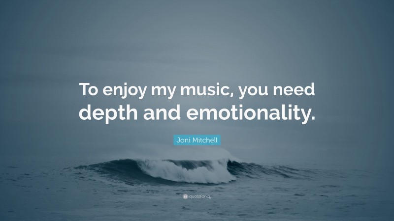 Joni Mitchell Quote: “To enjoy my music, you need depth and emotionality.”