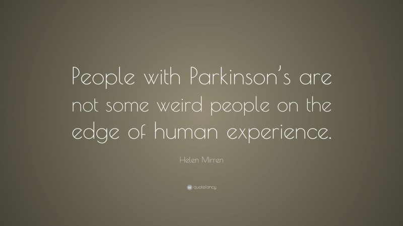 Helen Mirren Quote: “People with Parkinson’s are not some weird people on the edge of human experience.”
