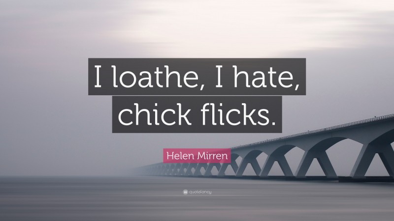 Helen Mirren Quote: “I loathe, I hate, chick flicks.”