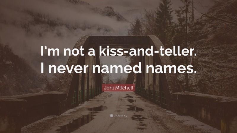 Joni Mitchell Quote: “I’m not a kiss-and-teller. I never named names.”