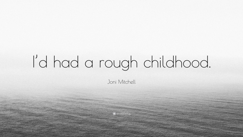 Joni Mitchell Quote: “I’d had a rough childhood.”