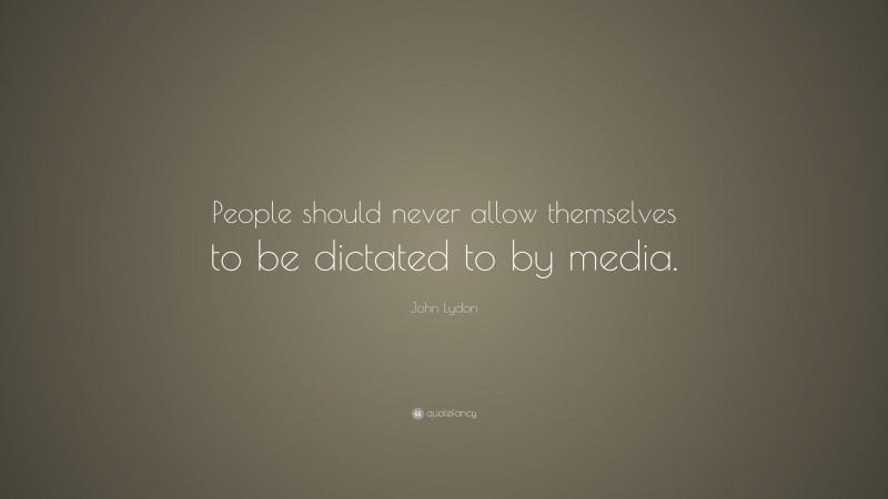 John Lydon Quote: “People should never allow themselves to be dictated to by media.”