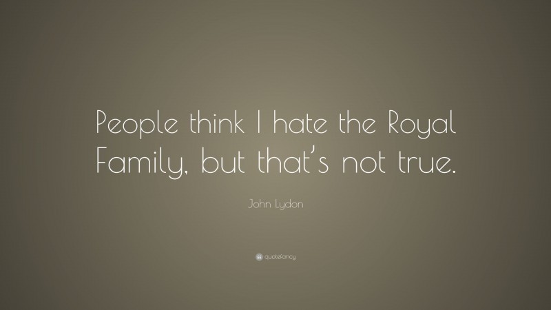 John Lydon Quote: “People think I hate the Royal Family, but that’s not true.”