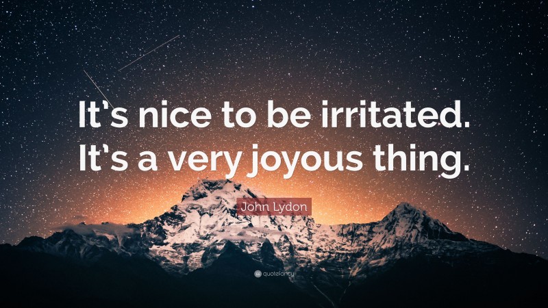 John Lydon Quote: “It’s nice to be irritated. It’s a very joyous thing.”