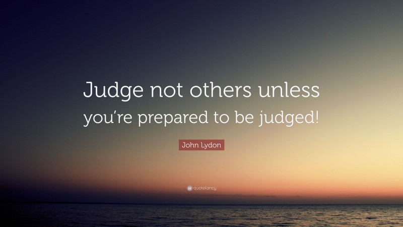John Lydon Quote: “Judge not others unless you’re prepared to be judged!”