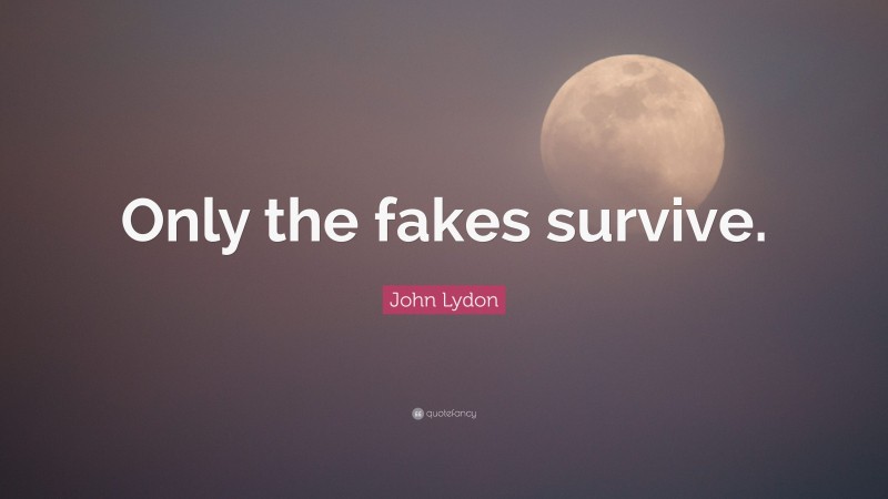 John Lydon Quote: “Only the fakes survive.”