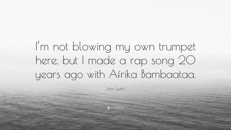 John Lydon Quote: “I’m not blowing my own trumpet here, but I made a rap song 20 years ago with Afrika Bambaataa.”
