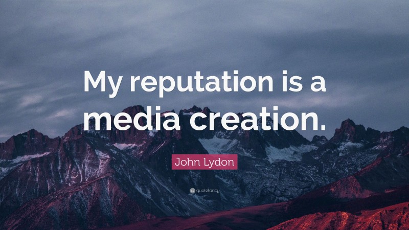 John Lydon Quote: “My reputation is a media creation.”