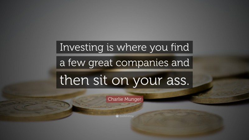 Charlie Munger Quote: “Investing is where you find a few great companies and then sit on your ass.”