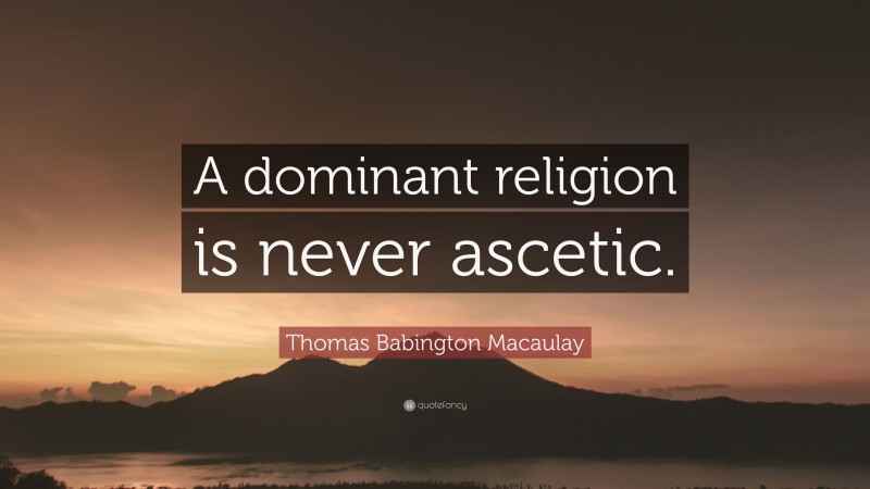 Thomas Babington Macaulay Quote: “A dominant religion is never ascetic.”
