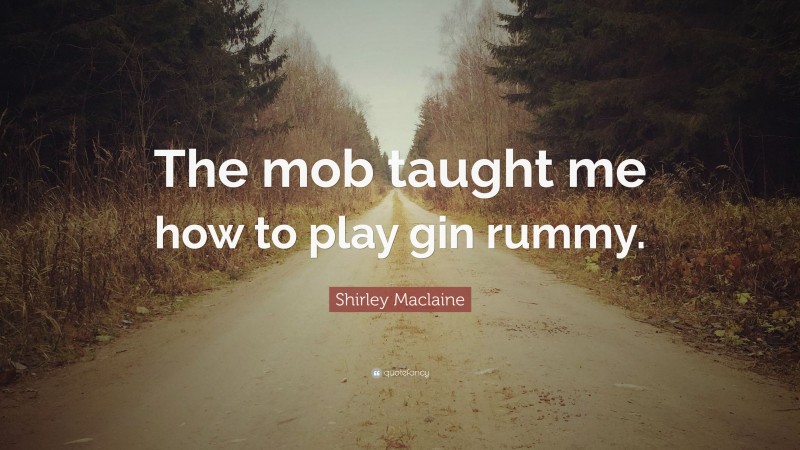 Shirley Maclaine Quote: “The mob taught me how to play gin rummy.”