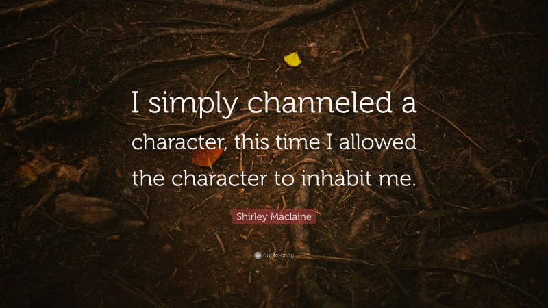 Shirley Maclaine Quote: “I simply channeled a character, this time I allowed the character to inhabit me.”