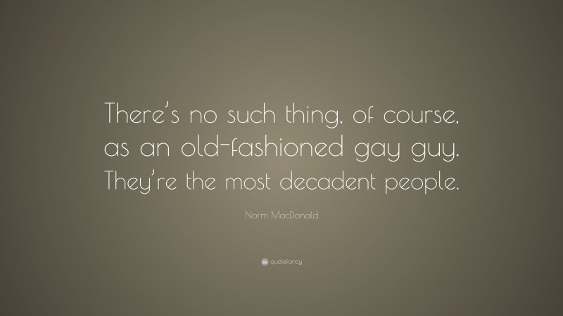 Norm MacDonald Quote: “There’s no such thing, of course, as an old-fashioned gay guy. They’re the most decadent people.”