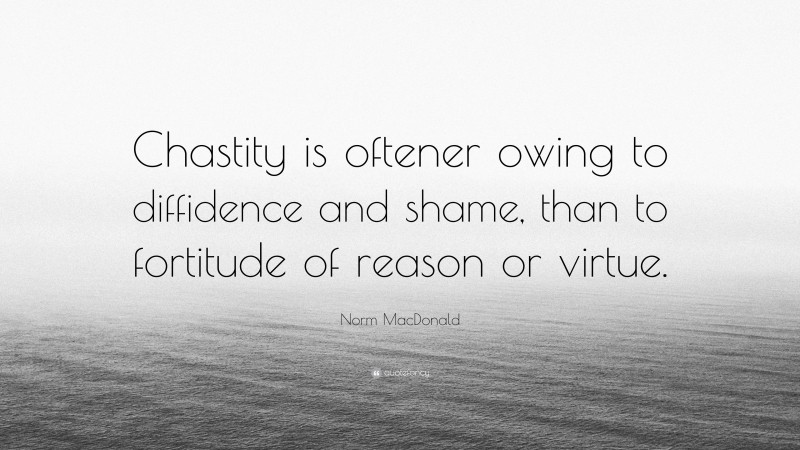 Norm MacDonald Quote: “Chastity is oftener owing to diffidence and shame, than to fortitude of reason or virtue.”