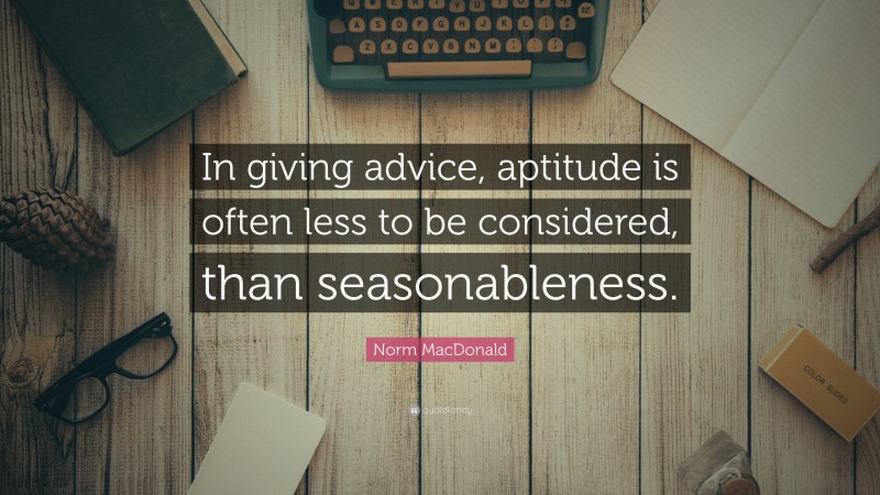 Norm MacDonald Quote: “In giving advice, aptitude is often less to be considered, than seasonableness.”