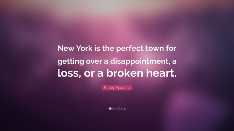 Shirley Maclaine Quote: “New York is the perfect town for getting over a disappointment, a loss, or a broken heart.”