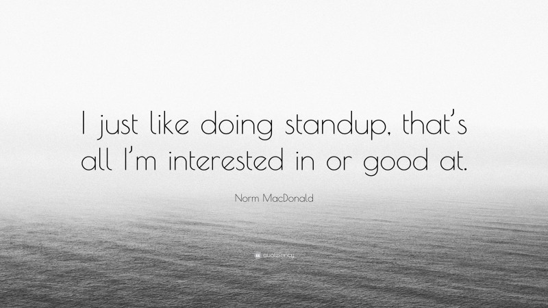 Norm MacDonald Quote: “I just like doing standup, that’s all I’m interested in or good at.”