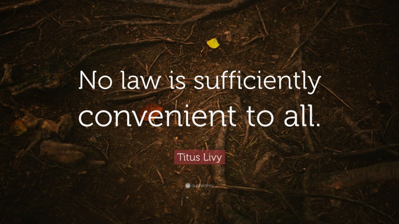 Titus Livy Quote: “No law is sufficiently convenient to all.”