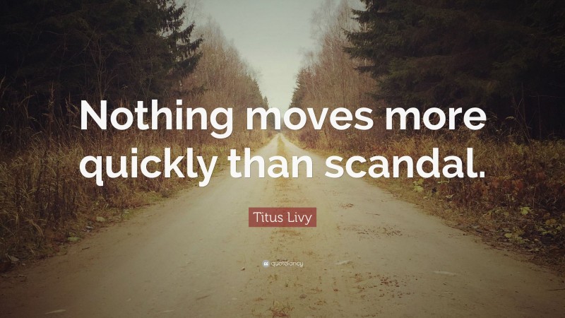 Titus Livy Quote: “Nothing moves more quickly than scandal.”