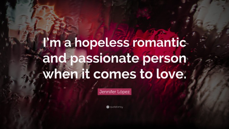 Jennifer López Quote: “I’m a hopeless romantic and passionate person when it comes to love.”