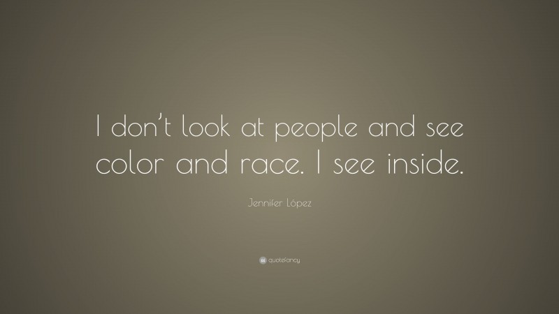 Jennifer López Quote: “I don’t look at people and see color and race. I see inside.”
