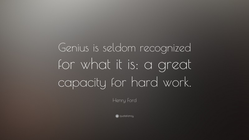 Henry Ford Quote: “Genius is seldom recognized for what it is: a great capacity for hard work.”