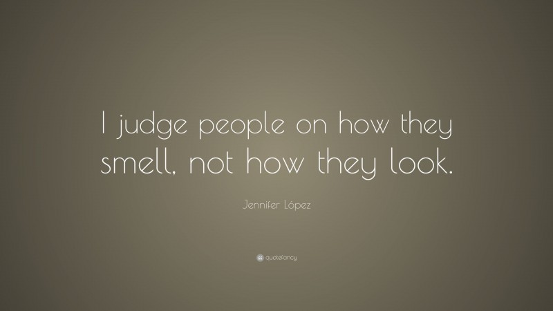 Jennifer López Quote: “I judge people on how they smell, not how they look.”